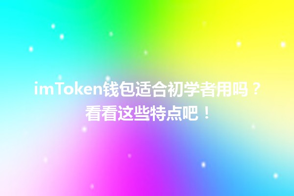 imToken钱包适合初学者用吗?看看这些特点吧! imToken钱包适合初学者用吗?看看这些特点吧!